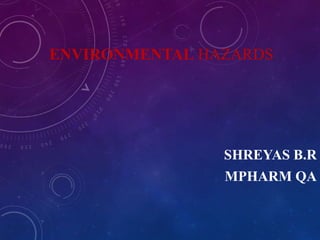 ENVIRONMENTAL HAZARDS
SHREYAS B.R
MPHARM QA
 