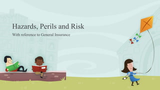 Hazards, Perils and Risk
With reference to General Insurance
 