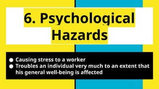 6. Psychological
Hazards
● Causing stress to a worker
● Troubles an individual very much to an extent that
his general well-being is affected