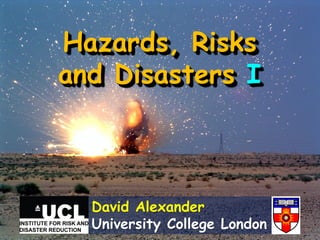 Hazards, Risks
and Disasters I



    David Alexander
    Global Risk Forum - Davos (CH)
 