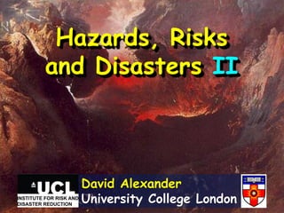 Hazards, Risks
and Disasters II
David Alexander
University College London
 