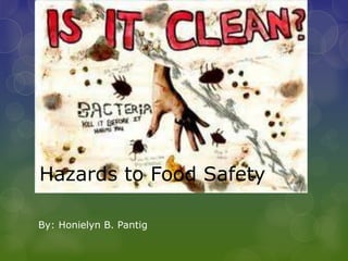 Hazards to Food Safety
By: Honielyn B. Pantig
 
