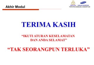 Akhir Modul
TERIMA KASIH
“IKUTI ATURAN KESELAMATAN
DAN ANDA SELAMAT”
“TAK SEORANGPUN TERLUKA”
 