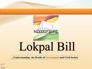 Lokpal Bill
...Understanding the Drafts of Government and Civil Society
 