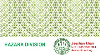HAZARA DIVISION Zeeshan khan
637-FBAS/BSBT/f14
Academic writing
 