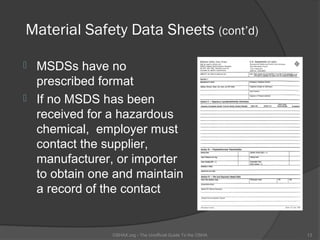 Material Safety Data Sheets (cont’d)

   MSDSs have no
    prescribed format
   If no MSDS has been
    received for a hazardous
    chemical, employer must
    contact the supplier,
    manufacturer, or importer
    to obtain one and maintain
    a record of the contact


                 OSHAX.org - The Unofficial Guide To the OSHA   13
 