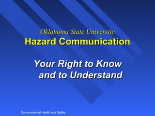 Oklahoma State University

Hazard Communication
Your Right to Know
and to Understand

Environmental Health and Safety

 