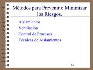 43
Métodos para Prevenir o Minimizar
los Riesgos.
– Aislamientos
– Ventilación
– Control de Procesos
– Técnicas de Aislamientos
 