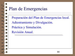 44
Plan de Emergencias
Preparación del Plan de Emergencias local.
Adiestramiento y Divulgación.
Práctica y Simulación.
Revisión Anual.
 