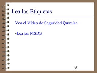45
Lea las Etiquetas
Vea el Video de Seguridad Química.
-Lea las MSDS
 