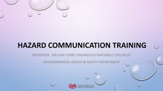 HAZARD COMMUNICATION TRAINING
PRESENTER: MELISSA TERRY, HAZARDOUS MATERIALS SPECIALIST
ENVIRONMENTAL HEALTH & SAFETY DEPARTMENT
 