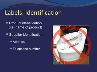 Labels: Identification
 Product identification
(i.e. name of product)
 Supplier identification:
 Address
 Telephone number
 