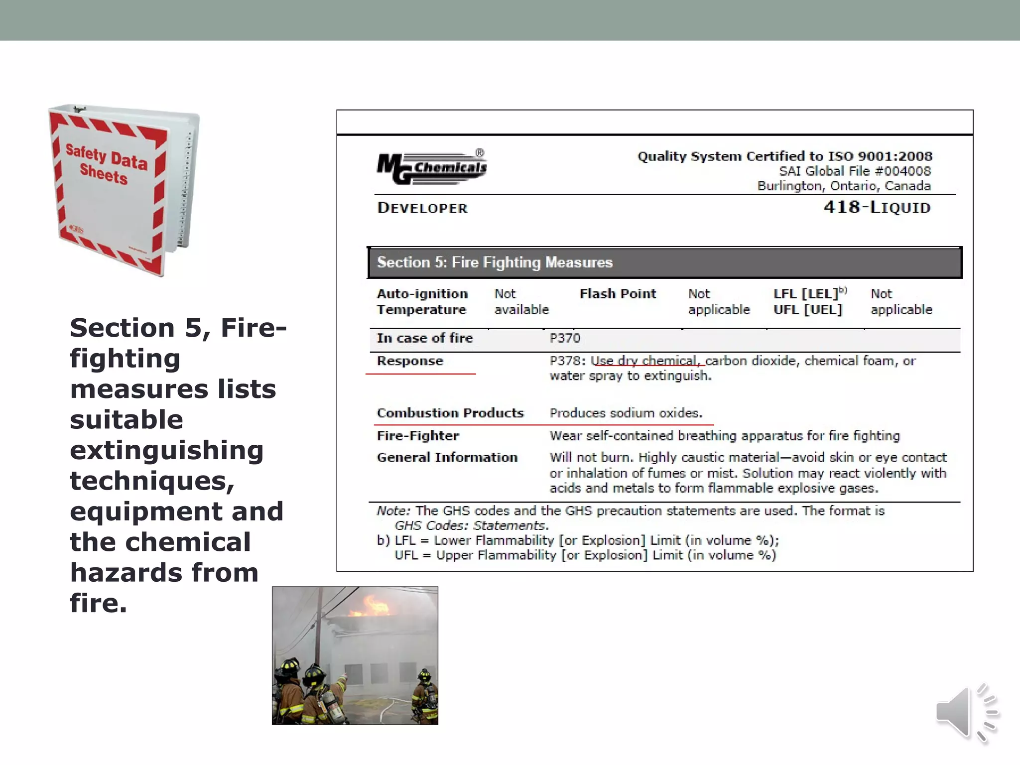 Section 5, Firefighting
measures lists
suitable
extinguishing
techniques,
equipment and
the chemical
hazards from
fire.

 