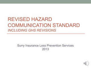 REVISED HAZARD
COMMUNICATION STANDARD
INCLUDING GHS REVISIONS

Surry Insurance Loss Prevention Services
2013

 