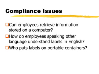 Compliance Issues

Can employees retrieve information
 stored on a computer?
How do employees speaking other
 language understand labels in English?
Who puts labels on portable containers?
 