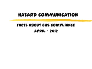 Hazard Communication
Facts About GHS Compliance
        April - 2012
 