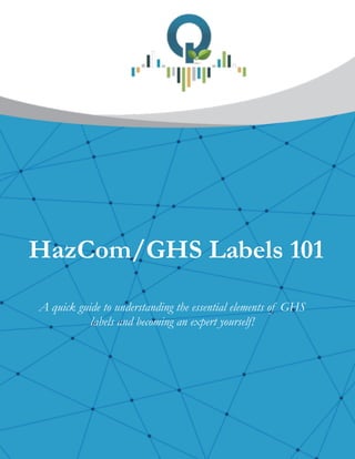 !
!
 
HazCom/GHS Labels 101
A quick guide to understanding the essential elements of GHS
labels and becoming an expert yourself!
 