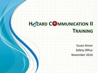 H   zard C    mmunicationII Training Susan Aman Safety Office November 2010 