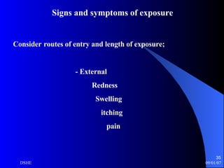 Signs and symptoms of exposure Consider   routes of entry and length of exposure; - External Redness Swelling itching pain 