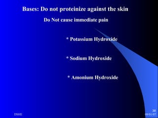 Bases: Do not proteinize against the skin Do Not cause immediate pain  * Potassium Hydroxide * Sodium Hydroxide * Amonium Hydroxide 