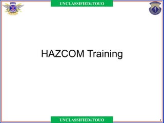 UNCLASSIFIED//FOUO




HAZCOM Training




   UNCLASSIFIED//FOUO   1
 