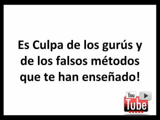 Es Culpa de los gurús y
de los falsos métodos
que te han enseñado!

 