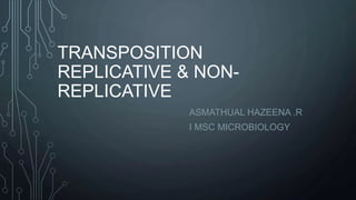TRANSPOSITION
REPLICATIVE & NON-
REPLICATIVE
ASMATHUAL HAZEENA .R
I MSC MICROBIOLOGY
 
