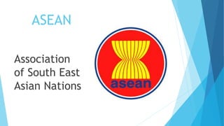ASEAN
Association
of South East
Asian Nations
 
