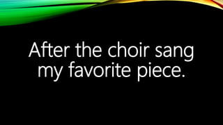 After the choir sang
my favorite piece.
 