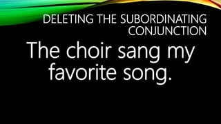 DELETING THE SUBORDINATING
CONJUNCTION
The choir sang my
favorite song.
 