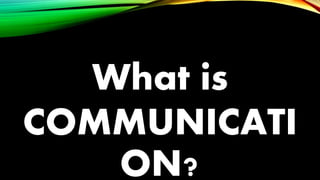 What is
COMMUNICATI
ON?
 