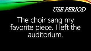 USE PERIOD
The choir sang my
favorite piece. I left the
auditorium.
 