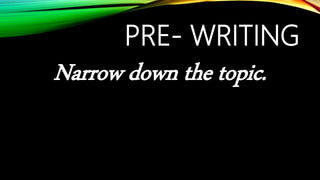 PRE- WRITING
Narrow down the topic.
 