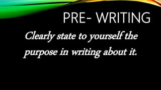PRE- WRITING
Clearly state to yourself the
purpose in writing about it.
 