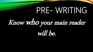 PRE- WRITING
Know who your main reader
will be.
 