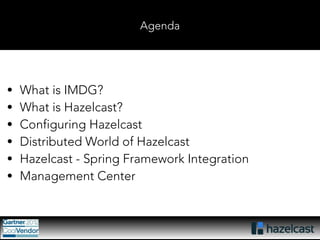 Agenda 
• What is IMDG? 
• What is Hazelcast? 
• Configuring Hazelcast 
• Distributed World of Hazelcast 
• Hazelcast - Spring Framework Integration 
• Management Center 
 