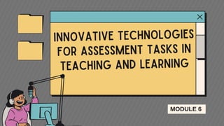 Innovative Technologies
for Assessment Tasks in
Teaching and Learning
MODULE 6
 