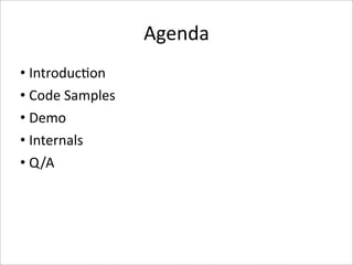 Agenda
• Introduc-on
• Code Samples
• Demo
• Internals
• Q/A
 