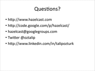Ques-ons? 
• hPp://www.hazelcast.com 
• hPp://code.google.com/p/hazelcast/
• hazelcast@googlegroups.com
• TwiPer @oztalip
• hPp://www.linkedin.com/in/talipozturk
 