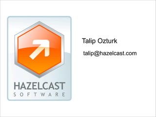 Talip Ozturk
talip@hazelcast.com
 