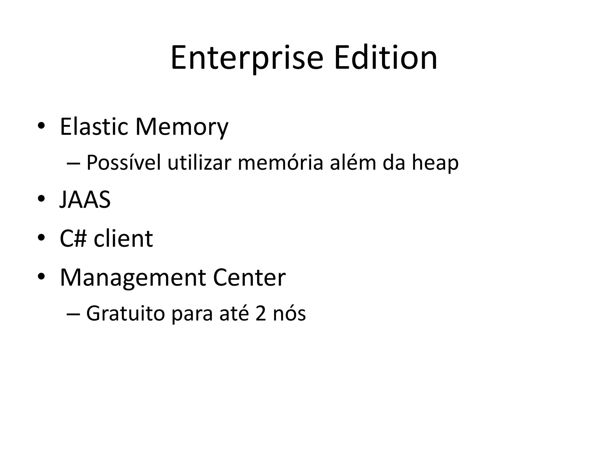 Enterprise Edition
• Elastic Memory
  – Possível utilizar memória além da heap
• JAAS
• C# client
• Management Center
  – Gratuito para até 2 nós
 