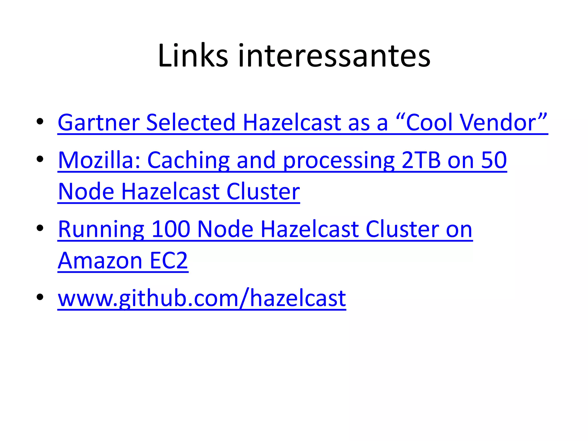 Links interessantes
• Gartner Selected Hazelcast as a “Cool Vendor”
• Mozilla: Caching and processing 2TB on 50
  Node Hazelcast Cluster
• Running 100 Node Hazelcast Cluster on
  Amazon EC2
• www.github.com/hazelcast
 