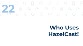 Who Uses
HazelCast!
22
 