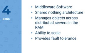 IMDG
▸ Middleware Software
▸ Shared nothing architecture
▸ Manages objects across
distributed servers in the
RAM
▸ Ability to scale
▸ Provides fault tolerance
4
 
