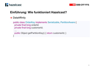 Einführung: Wie funktioniert Hazelcast?
8
∧ DataAffinity
public class OrderKey implements Serializable, PartitionAware {
private final long orderId;
private final long customerId;
…
public Object getPartitionKey() { return customerId; }
}
 