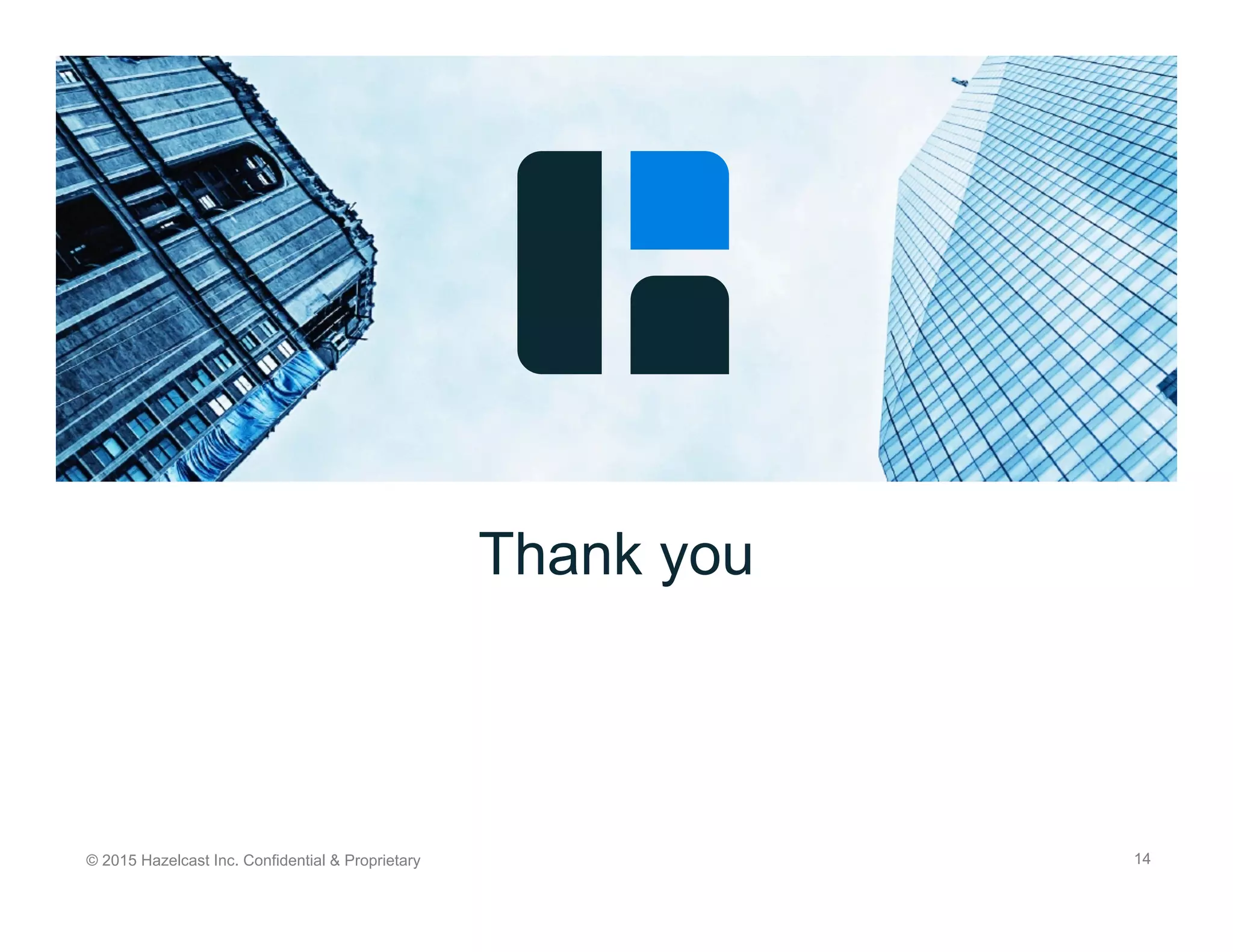 © 2015 Hazelcast Inc. Confidential & Proprietary 14
Thank you
 