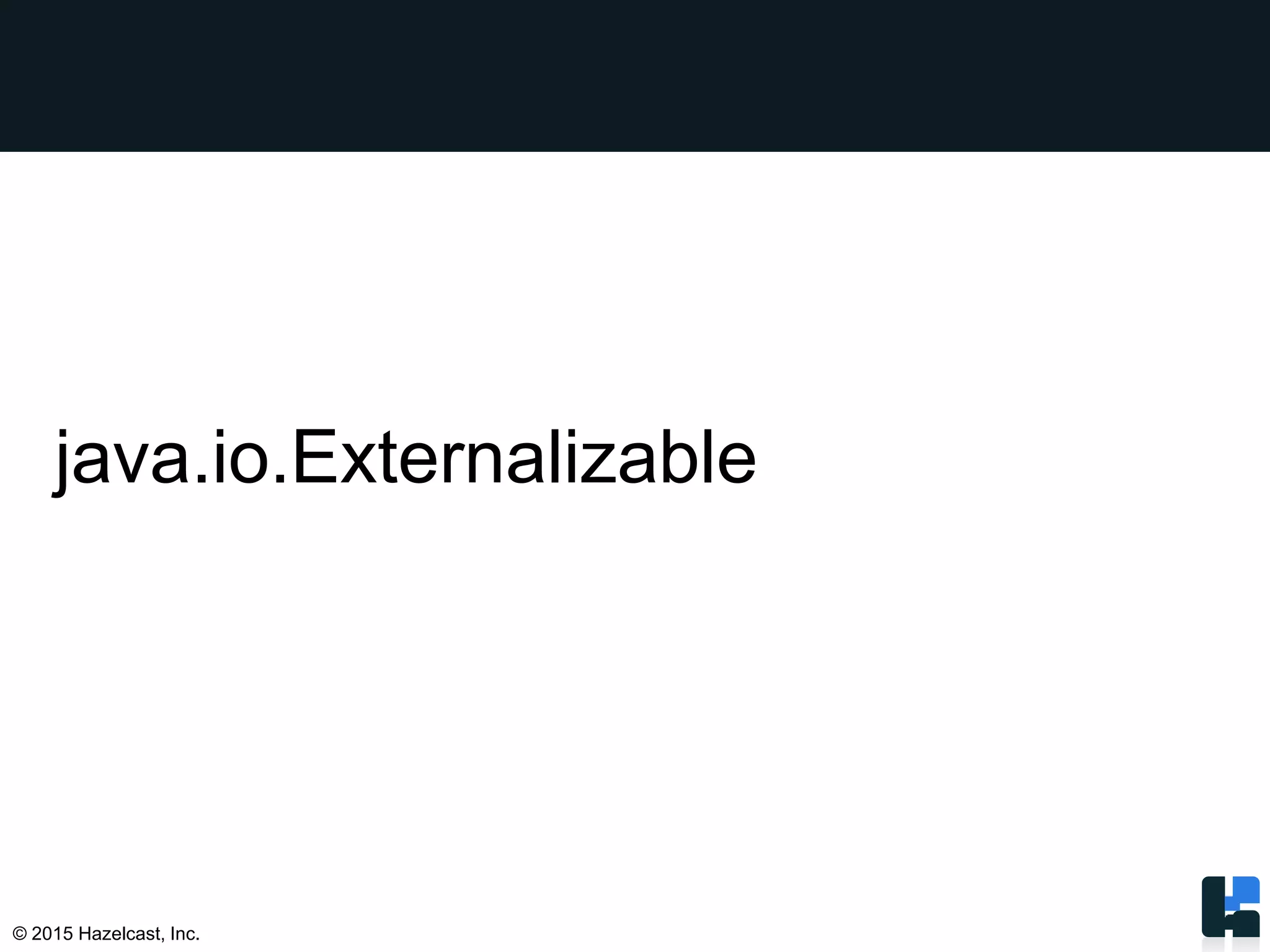 © 2015 Hazelcast, Inc.
java.io.Externalizable
 