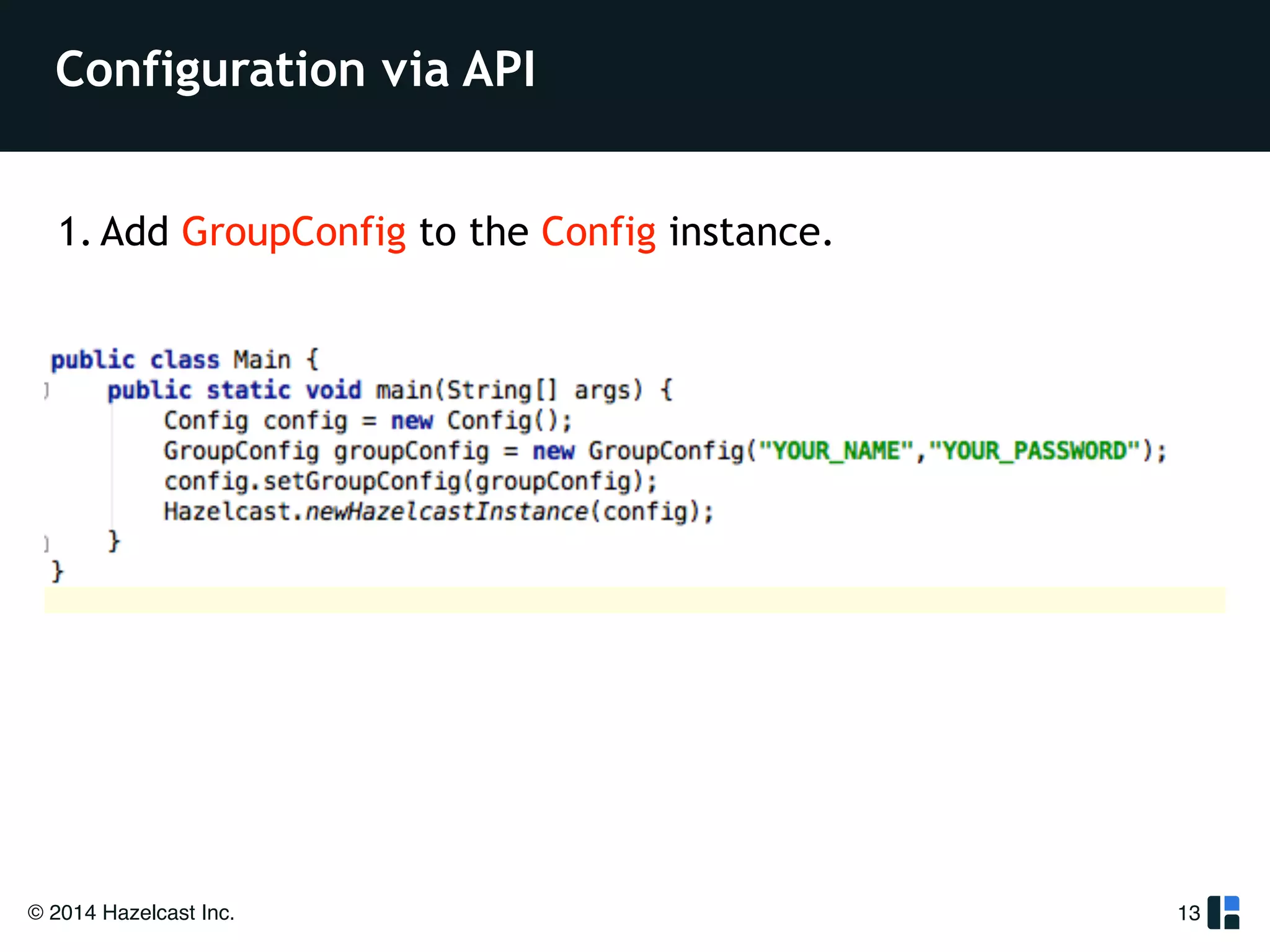 Configuration via API 
1. Add GroupConfig to the Config instance. 
© 2014 Hazelcast Inc. 
13 
 