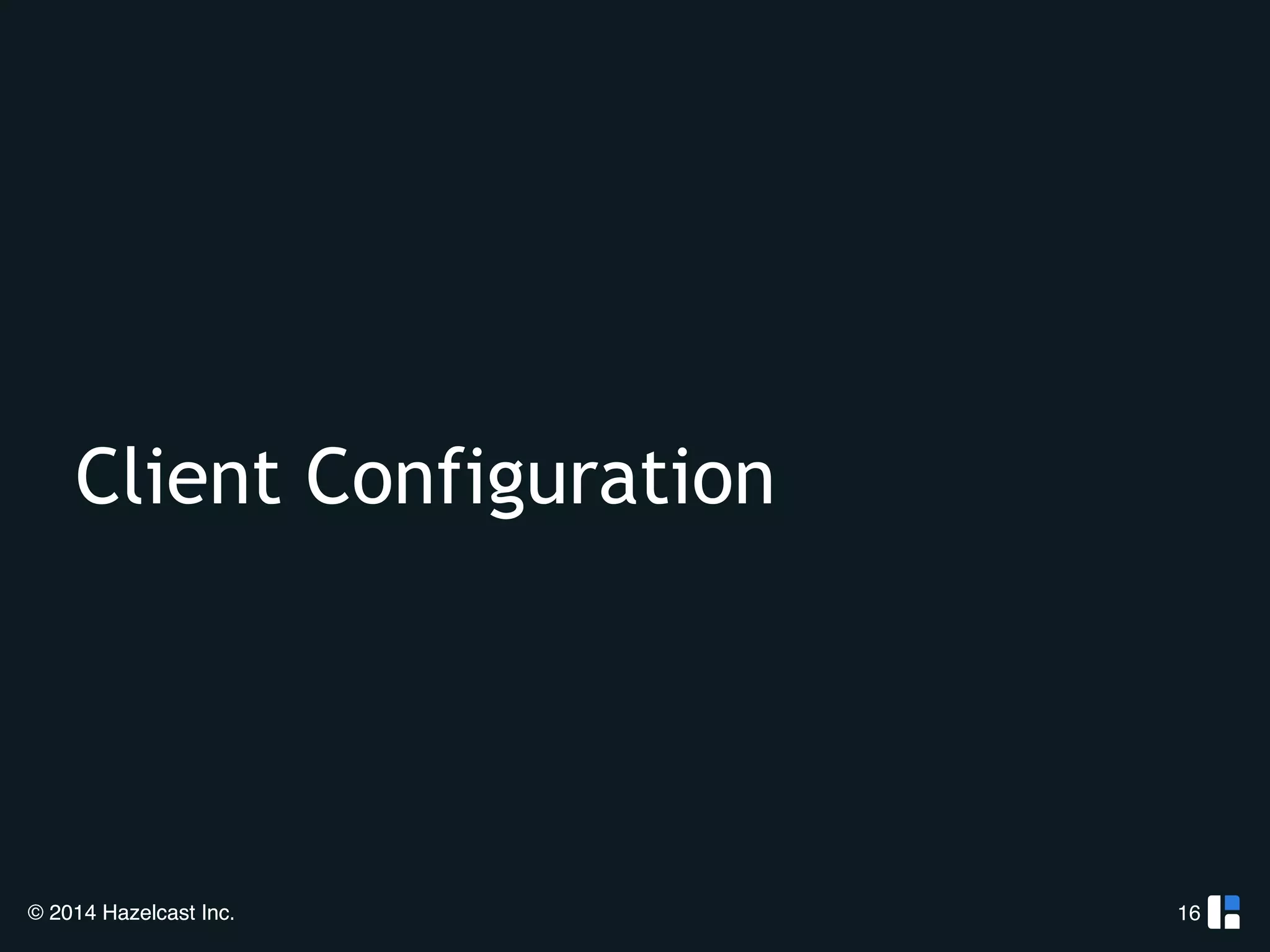 Client Configuration 
© 2014 Hazelcast Inc. 
16 
 