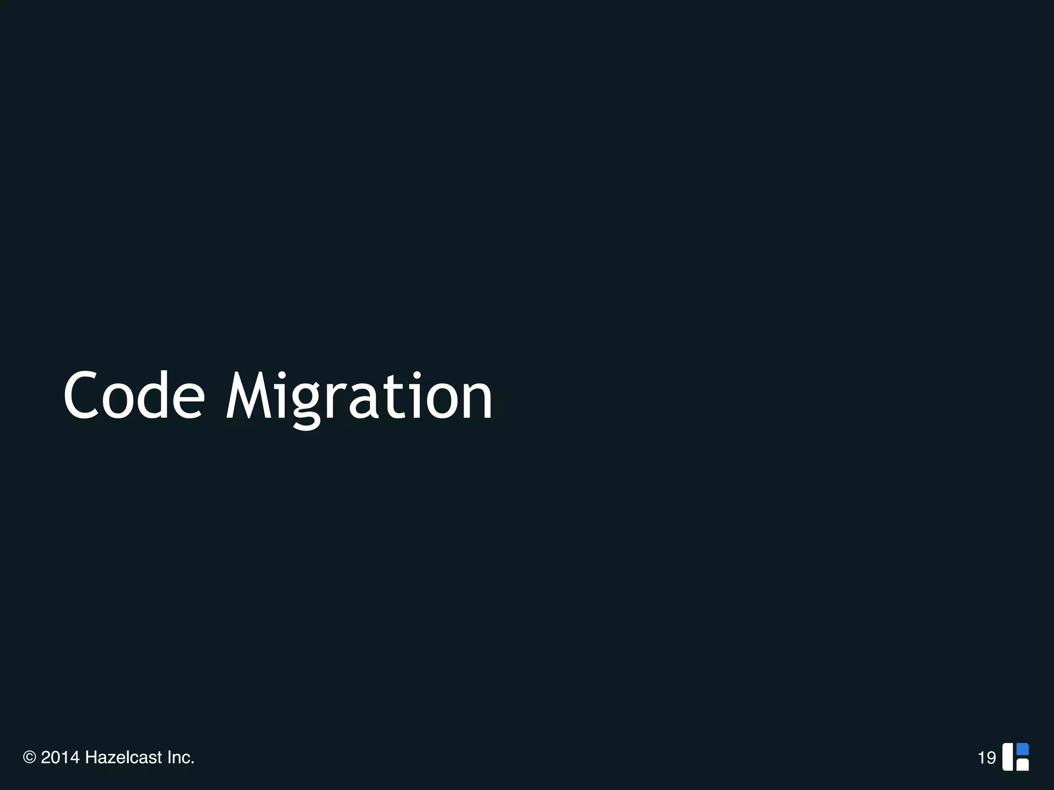 Code Migration 
© 2014 Hazelcast Inc. 
19 
 
